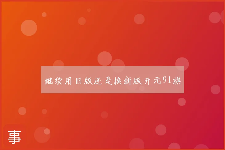 继续用旧版还是换新版开元91棋