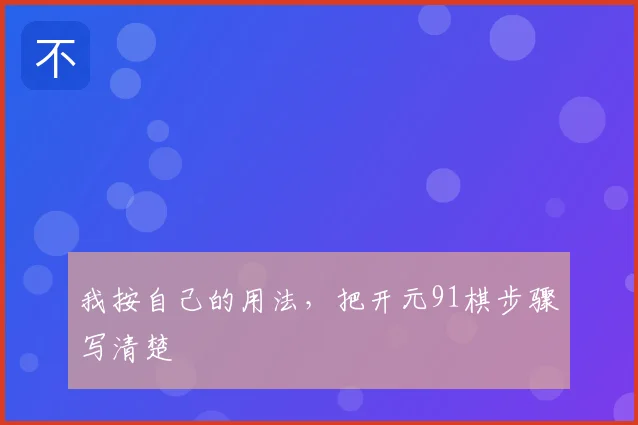 我按自己的用法，把开元91棋步骤写清楚